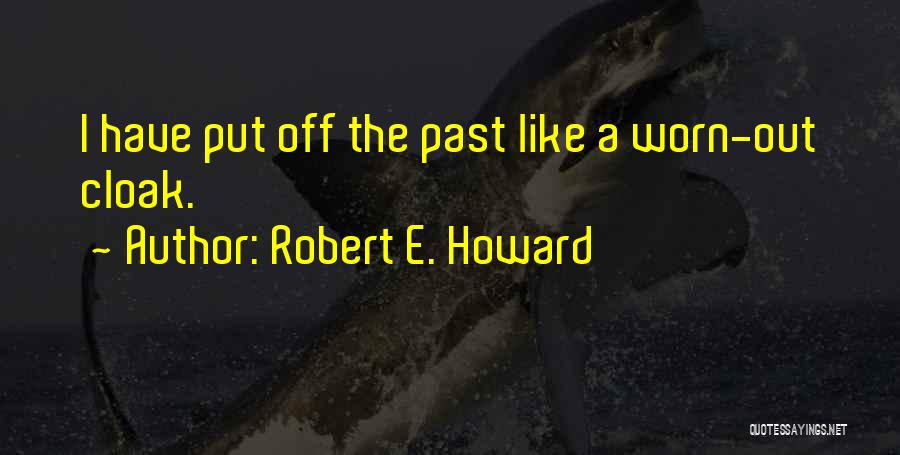 Robert E. Howard Quotes: I Have Put Off The Past Like A Worn-out Cloak.