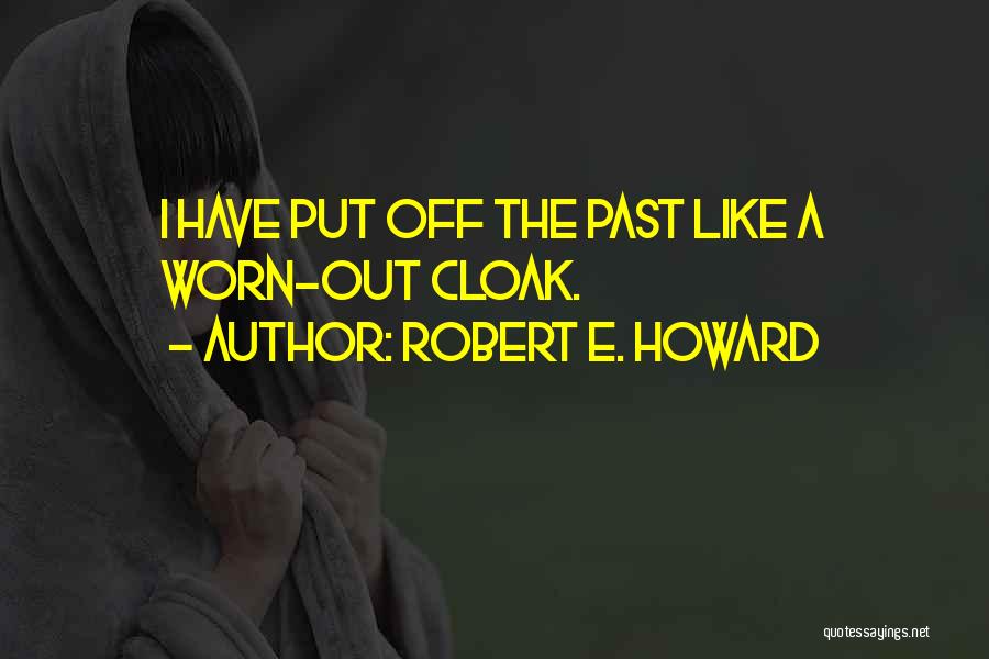 Robert E. Howard Quotes: I Have Put Off The Past Like A Worn-out Cloak.