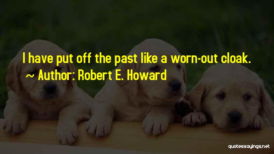 Robert E. Howard Quotes: I Have Put Off The Past Like A Worn-out Cloak.