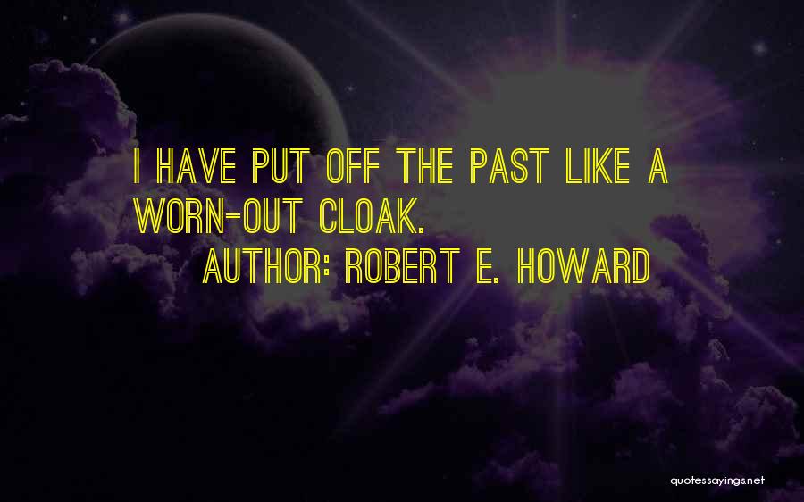 Robert E. Howard Quotes: I Have Put Off The Past Like A Worn-out Cloak.