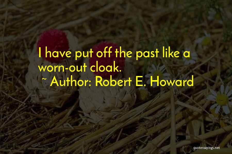 Robert E. Howard Quotes: I Have Put Off The Past Like A Worn-out Cloak.