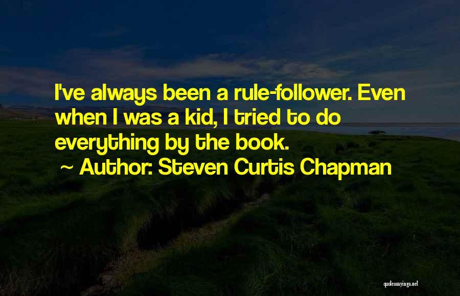 Steven Curtis Chapman Quotes: I've Always Been A Rule-follower. Even When I Was A Kid, I Tried To Do Everything By The Book.