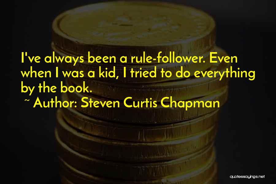 Steven Curtis Chapman Quotes: I've Always Been A Rule-follower. Even When I Was A Kid, I Tried To Do Everything By The Book.