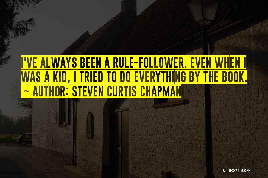 Steven Curtis Chapman Quotes: I've Always Been A Rule-follower. Even When I Was A Kid, I Tried To Do Everything By The Book.