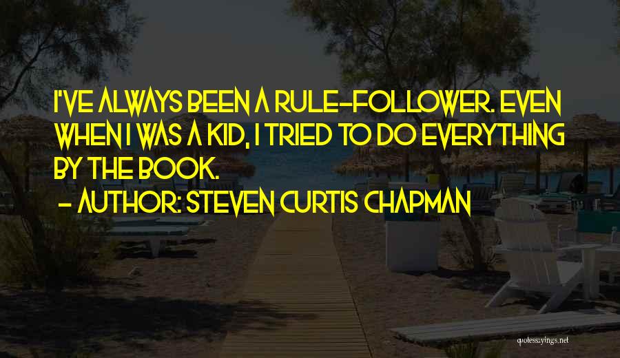 Steven Curtis Chapman Quotes: I've Always Been A Rule-follower. Even When I Was A Kid, I Tried To Do Everything By The Book.