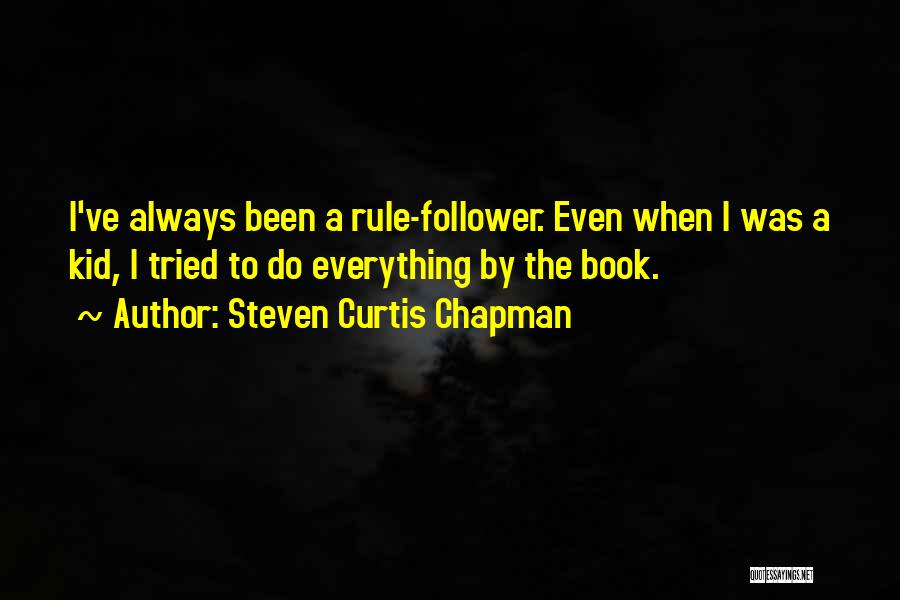 Steven Curtis Chapman Quotes: I've Always Been A Rule-follower. Even When I Was A Kid, I Tried To Do Everything By The Book.