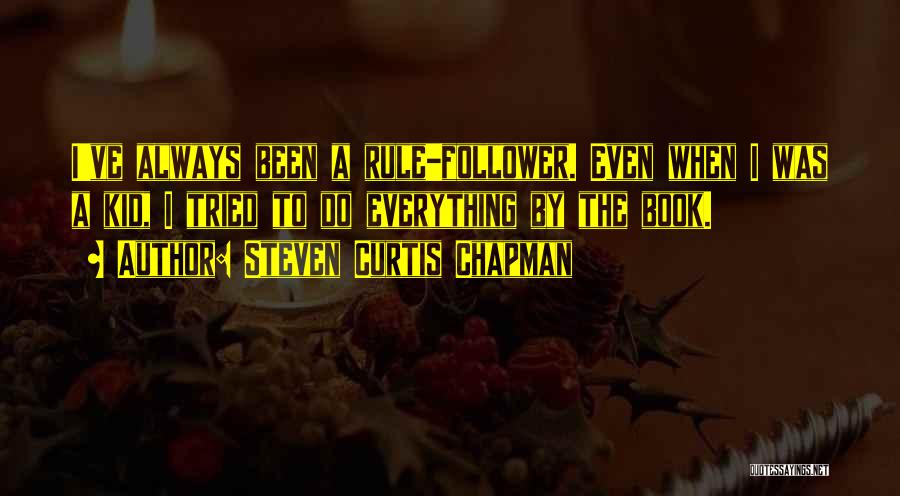 Steven Curtis Chapman Quotes: I've Always Been A Rule-follower. Even When I Was A Kid, I Tried To Do Everything By The Book.