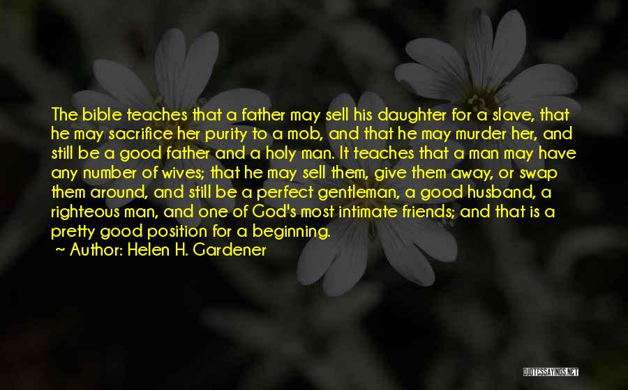 Helen H. Gardener Quotes: The Bible Teaches That A Father May Sell His Daughter For A Slave, That He May Sacrifice Her Purity To