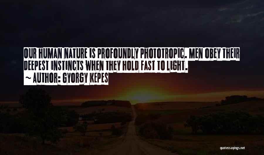 Gyorgy Kepes Quotes: Our Human Nature Is Profoundly Phototropic. Men Obey Their Deepest Instincts When They Hold Fast To Light.