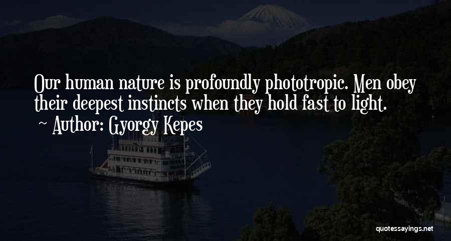 Gyorgy Kepes Quotes: Our Human Nature Is Profoundly Phototropic. Men Obey Their Deepest Instincts When They Hold Fast To Light.