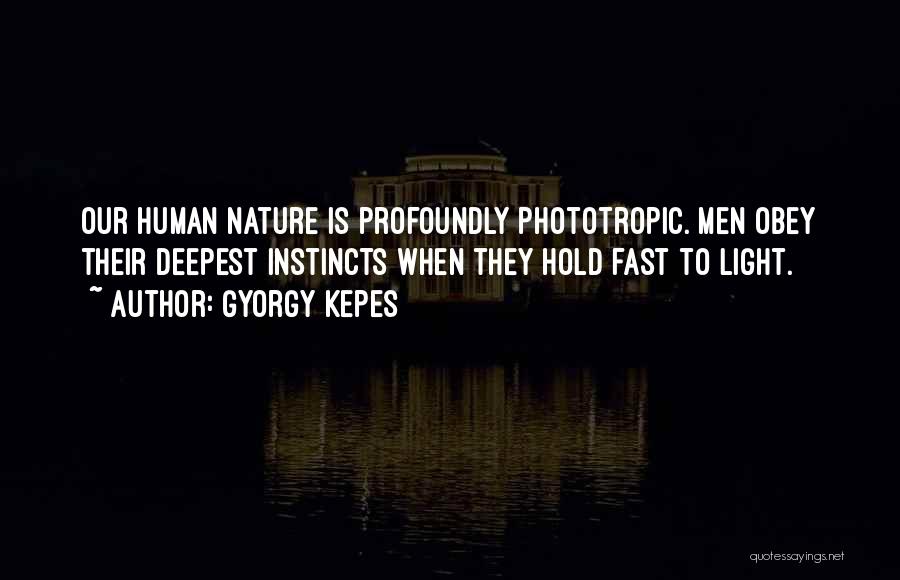 Gyorgy Kepes Quotes: Our Human Nature Is Profoundly Phototropic. Men Obey Their Deepest Instincts When They Hold Fast To Light.