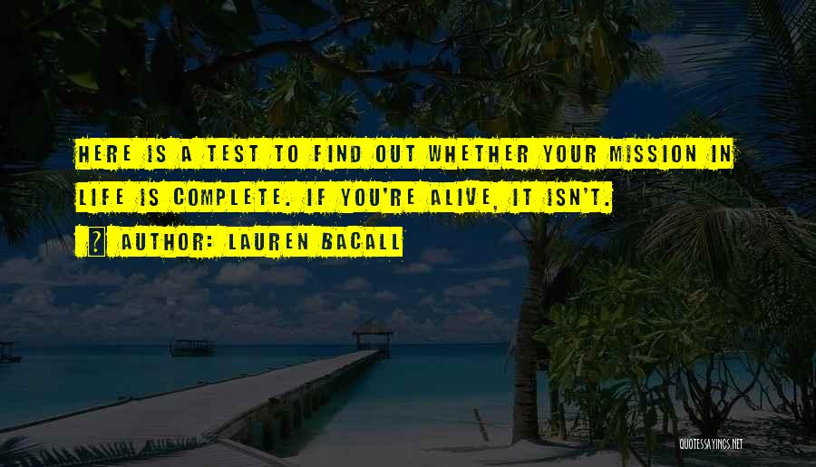 Lauren Bacall Quotes: Here Is A Test To Find Out Whether Your Mission In Life Is Complete. If You're Alive, It Isn't.
