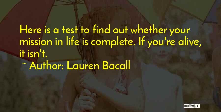 Lauren Bacall Quotes: Here Is A Test To Find Out Whether Your Mission In Life Is Complete. If You're Alive, It Isn't.