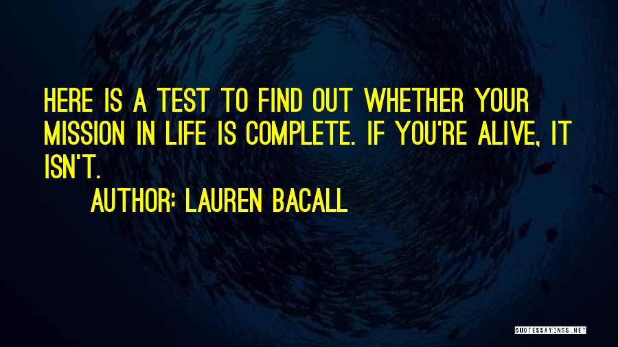 Lauren Bacall Quotes: Here Is A Test To Find Out Whether Your Mission In Life Is Complete. If You're Alive, It Isn't.