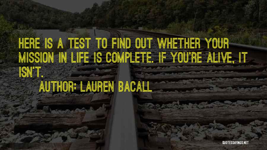 Lauren Bacall Quotes: Here Is A Test To Find Out Whether Your Mission In Life Is Complete. If You're Alive, It Isn't.