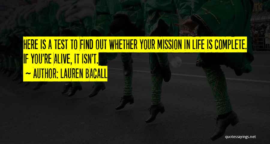 Lauren Bacall Quotes: Here Is A Test To Find Out Whether Your Mission In Life Is Complete. If You're Alive, It Isn't.