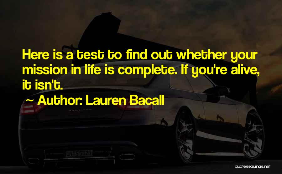 Lauren Bacall Quotes: Here Is A Test To Find Out Whether Your Mission In Life Is Complete. If You're Alive, It Isn't.