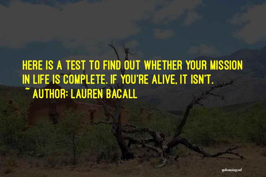 Lauren Bacall Quotes: Here Is A Test To Find Out Whether Your Mission In Life Is Complete. If You're Alive, It Isn't.