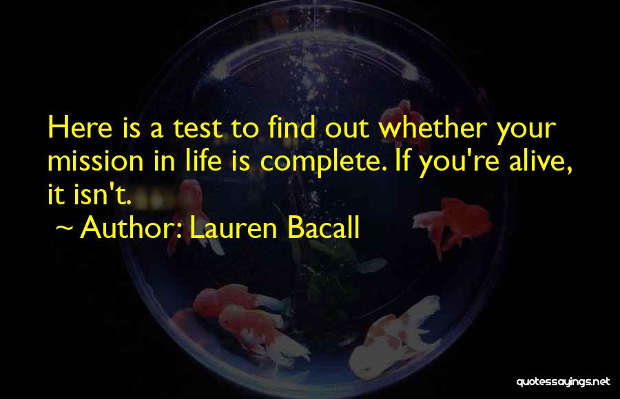 Lauren Bacall Quotes: Here Is A Test To Find Out Whether Your Mission In Life Is Complete. If You're Alive, It Isn't.