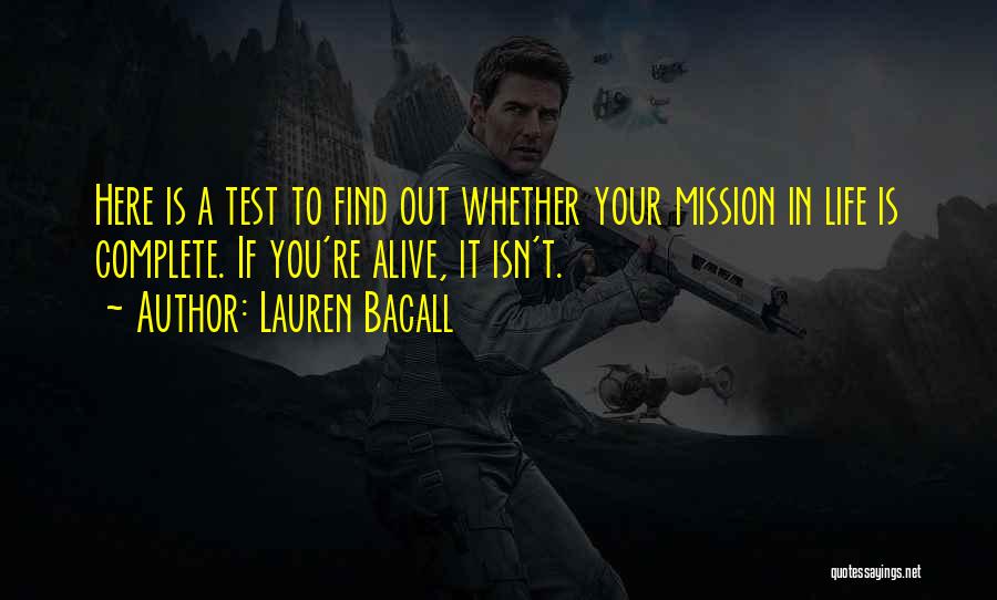 Lauren Bacall Quotes: Here Is A Test To Find Out Whether Your Mission In Life Is Complete. If You're Alive, It Isn't.