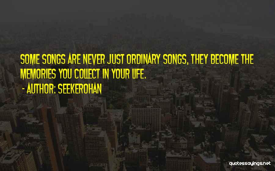 Seekerohan Quotes: Some Songs Are Never Just Ordinary Songs, They Become The Memories You Collect In Your Life.