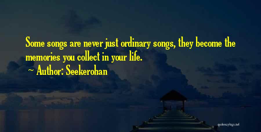 Seekerohan Quotes: Some Songs Are Never Just Ordinary Songs, They Become The Memories You Collect In Your Life.