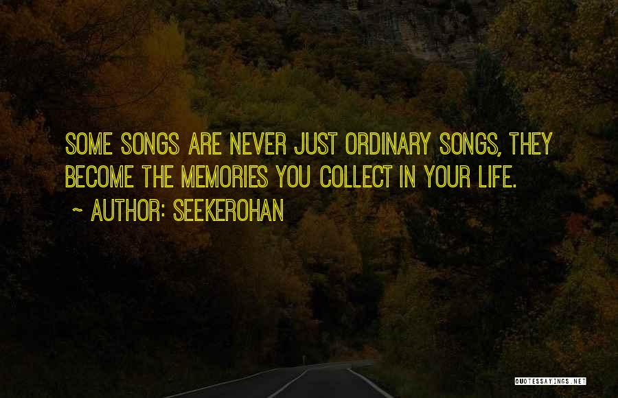 Seekerohan Quotes: Some Songs Are Never Just Ordinary Songs, They Become The Memories You Collect In Your Life.