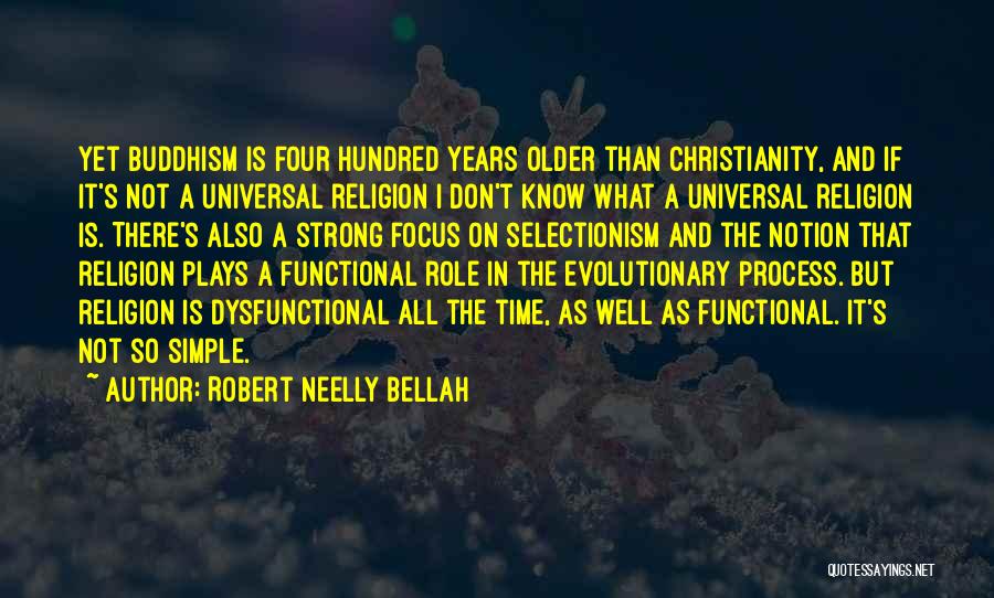 Robert Neelly Bellah Quotes: Yet Buddhism Is Four Hundred Years Older Than Christianity, And If It's Not A Universal Religion I Don't Know What