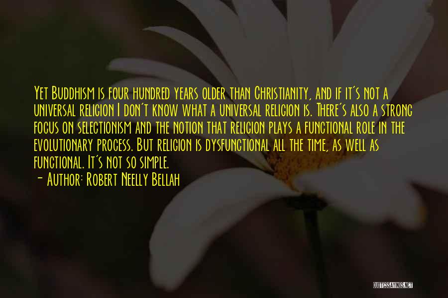Robert Neelly Bellah Quotes: Yet Buddhism Is Four Hundred Years Older Than Christianity, And If It's Not A Universal Religion I Don't Know What