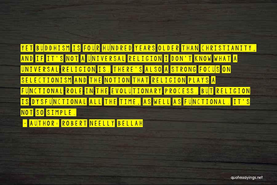 Robert Neelly Bellah Quotes: Yet Buddhism Is Four Hundred Years Older Than Christianity, And If It's Not A Universal Religion I Don't Know What