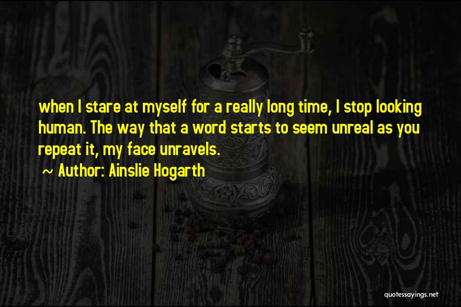 Ainslie Hogarth Quotes: When I Stare At Myself For A Really Long Time, I Stop Looking Human. The Way That A Word Starts