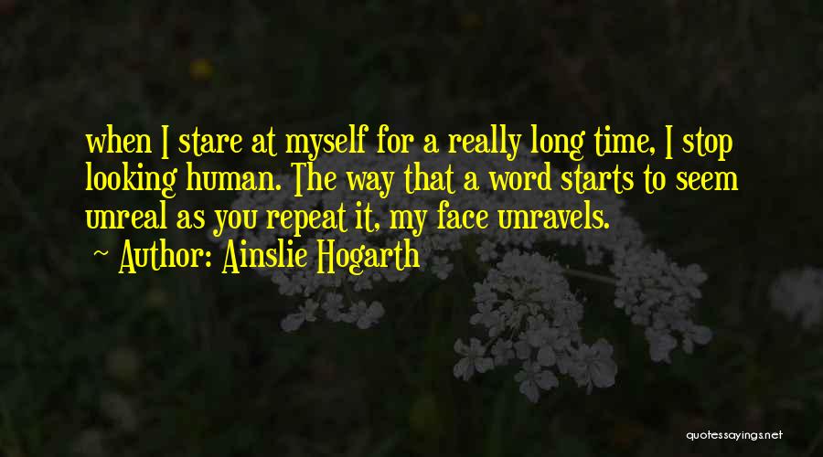 Ainslie Hogarth Quotes: When I Stare At Myself For A Really Long Time, I Stop Looking Human. The Way That A Word Starts