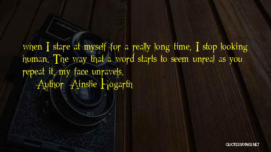 Ainslie Hogarth Quotes: When I Stare At Myself For A Really Long Time, I Stop Looking Human. The Way That A Word Starts