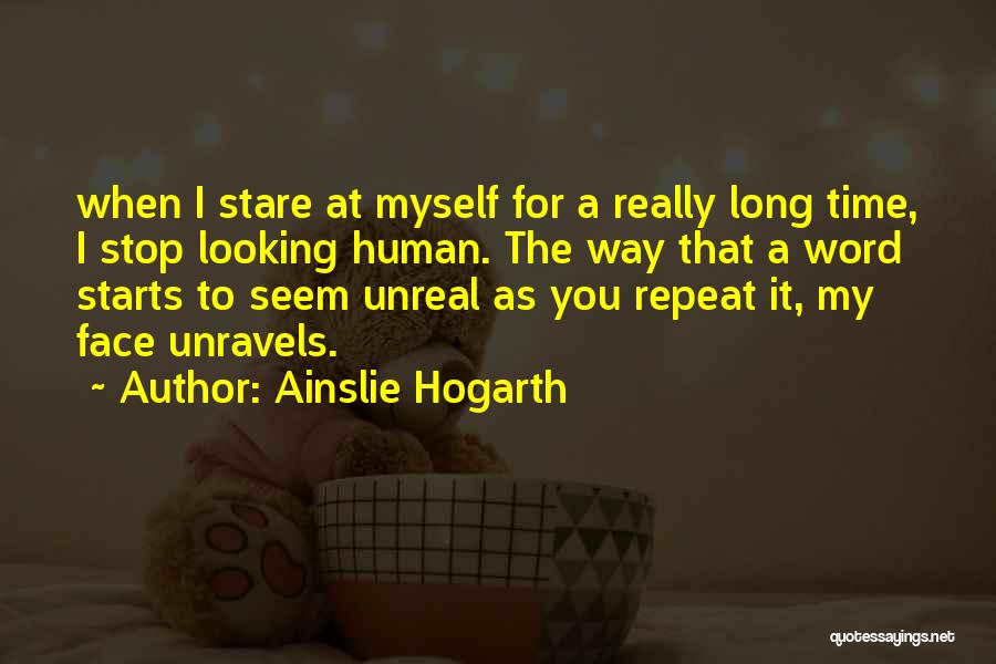 Ainslie Hogarth Quotes: When I Stare At Myself For A Really Long Time, I Stop Looking Human. The Way That A Word Starts