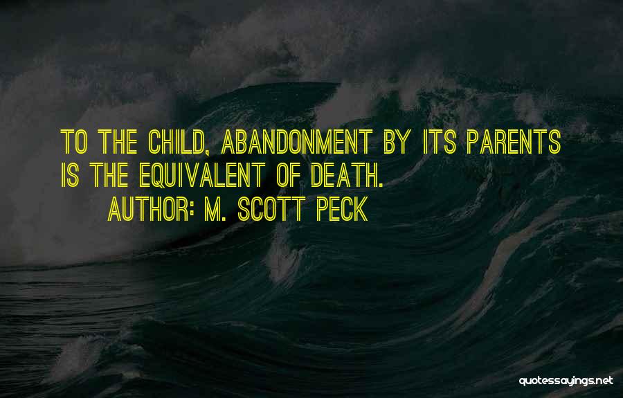 M. Scott Peck Quotes: To The Child, Abandonment By Its Parents Is The Equivalent Of Death.