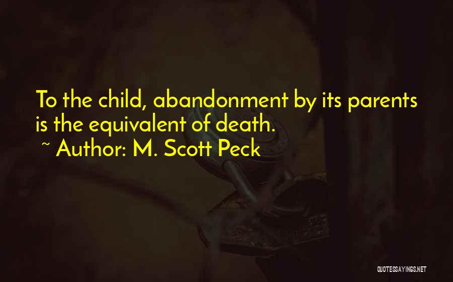 M. Scott Peck Quotes: To The Child, Abandonment By Its Parents Is The Equivalent Of Death.