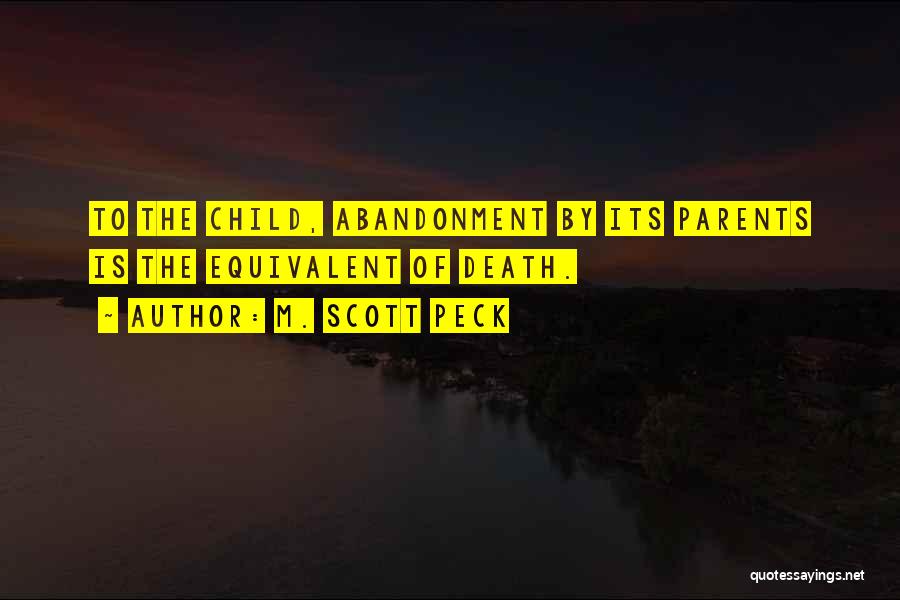 M. Scott Peck Quotes: To The Child, Abandonment By Its Parents Is The Equivalent Of Death.