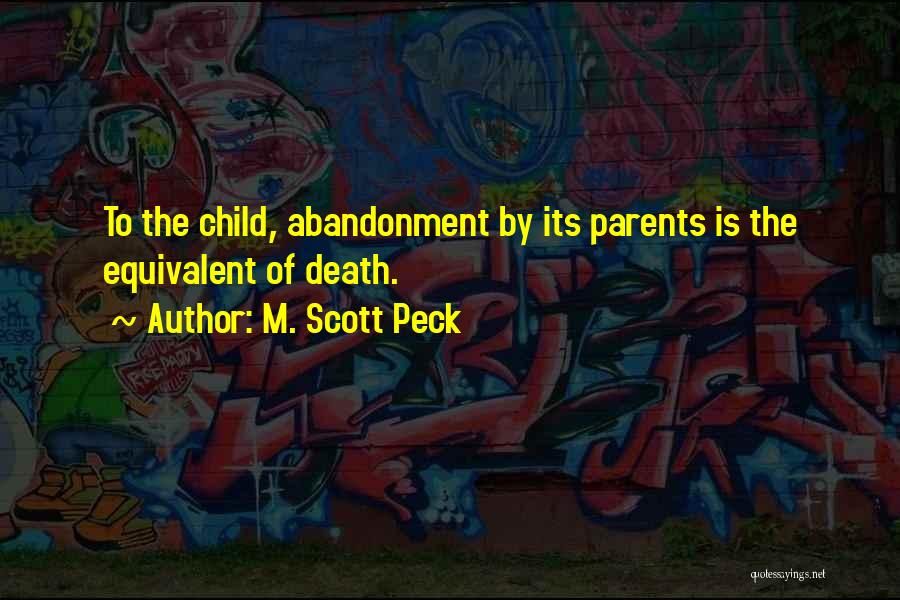 M. Scott Peck Quotes: To The Child, Abandonment By Its Parents Is The Equivalent Of Death.