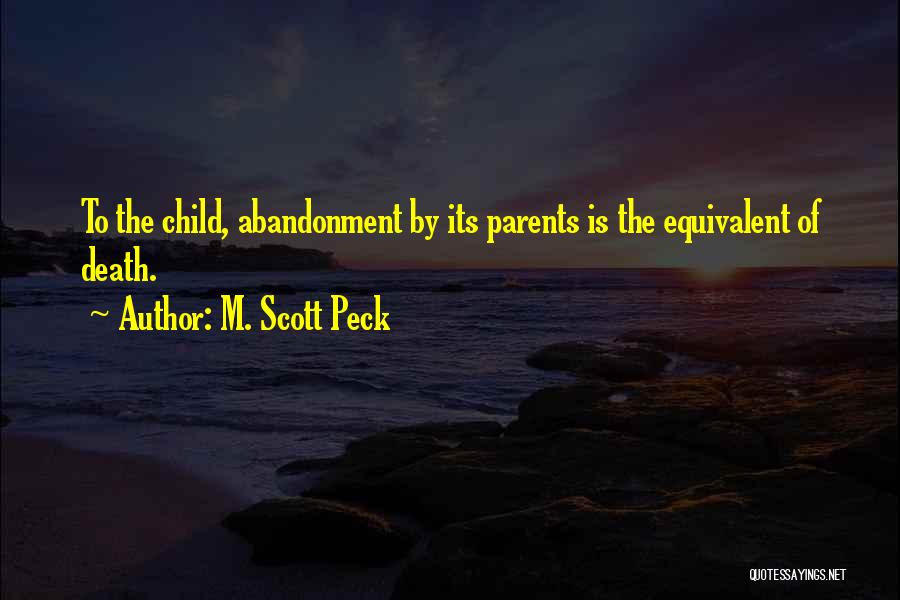M. Scott Peck Quotes: To The Child, Abandonment By Its Parents Is The Equivalent Of Death.