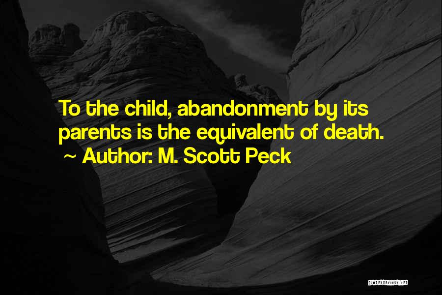 M. Scott Peck Quotes: To The Child, Abandonment By Its Parents Is The Equivalent Of Death.