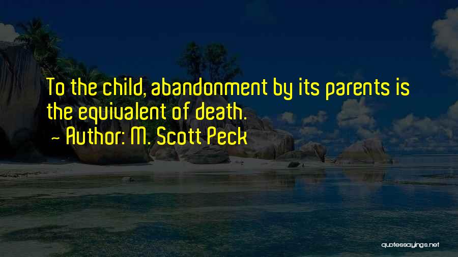 M. Scott Peck Quotes: To The Child, Abandonment By Its Parents Is The Equivalent Of Death.