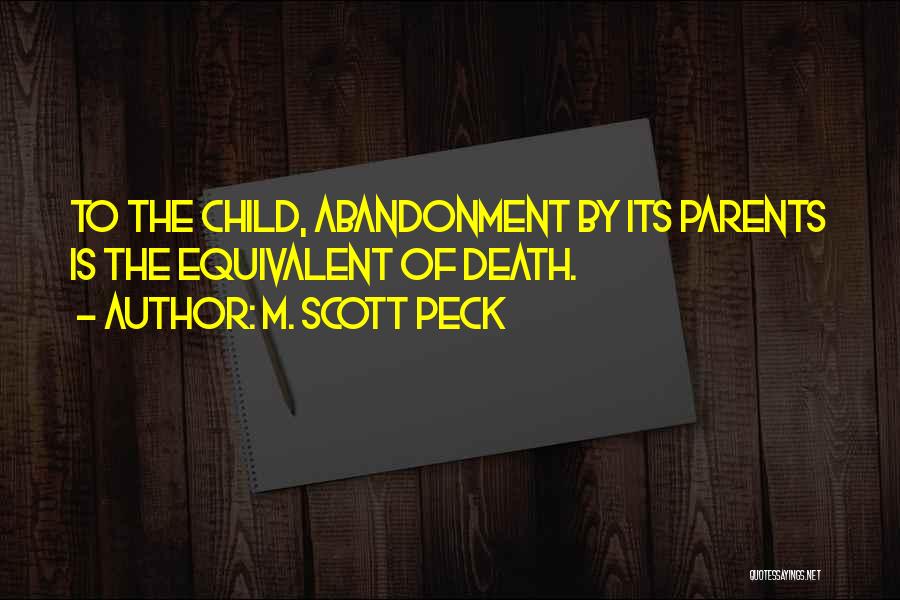 M. Scott Peck Quotes: To The Child, Abandonment By Its Parents Is The Equivalent Of Death.