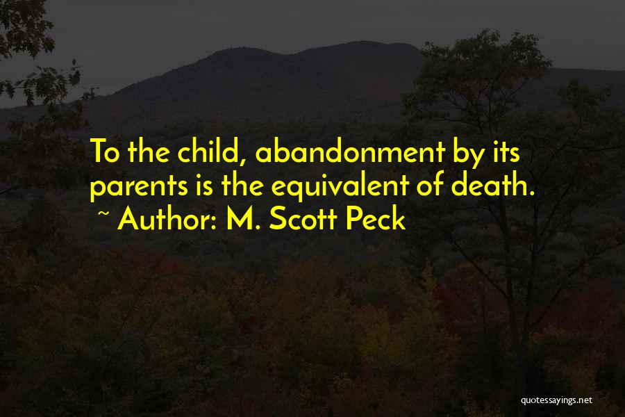 M. Scott Peck Quotes: To The Child, Abandonment By Its Parents Is The Equivalent Of Death.