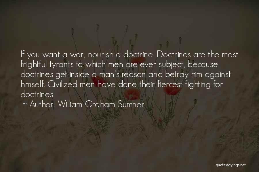 William Graham Sumner Quotes: If You Want A War, Nourish A Doctrine. Doctrines Are The Most Frightful Tyrants To Which Men Are Ever Subject,