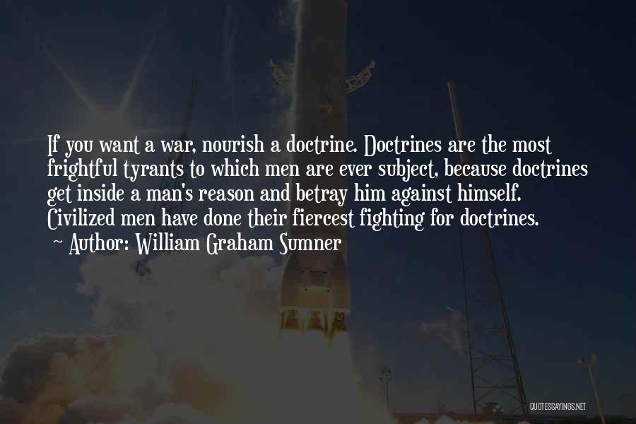 William Graham Sumner Quotes: If You Want A War, Nourish A Doctrine. Doctrines Are The Most Frightful Tyrants To Which Men Are Ever Subject,