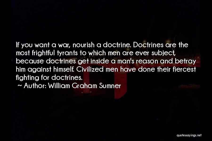 William Graham Sumner Quotes: If You Want A War, Nourish A Doctrine. Doctrines Are The Most Frightful Tyrants To Which Men Are Ever Subject,