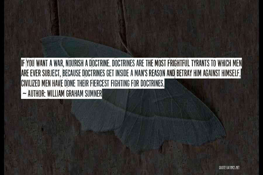 William Graham Sumner Quotes: If You Want A War, Nourish A Doctrine. Doctrines Are The Most Frightful Tyrants To Which Men Are Ever Subject,