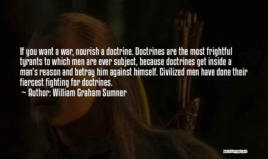 William Graham Sumner Quotes: If You Want A War, Nourish A Doctrine. Doctrines Are The Most Frightful Tyrants To Which Men Are Ever Subject,