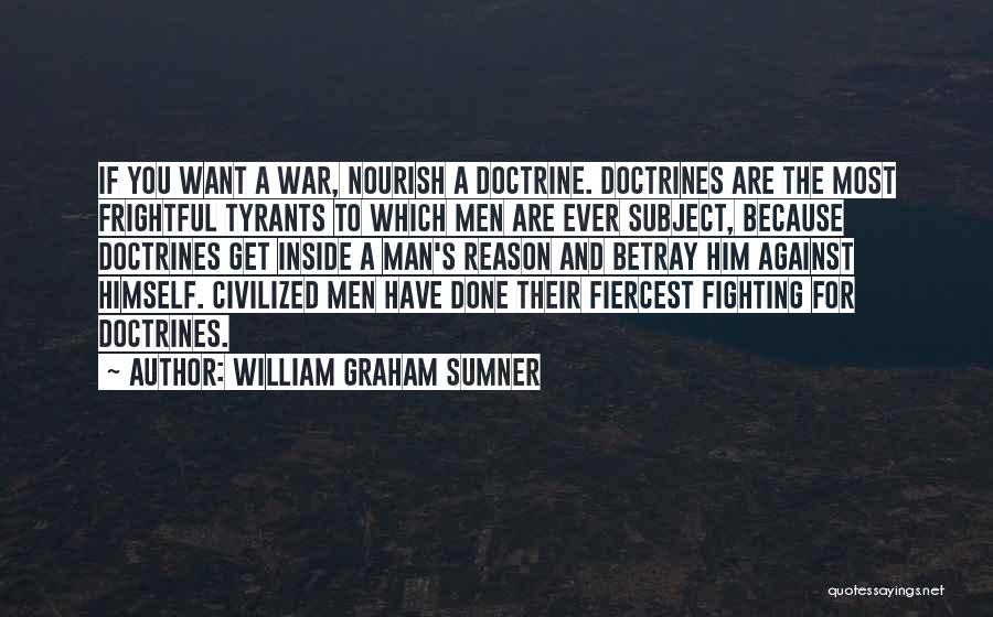 William Graham Sumner Quotes: If You Want A War, Nourish A Doctrine. Doctrines Are The Most Frightful Tyrants To Which Men Are Ever Subject,