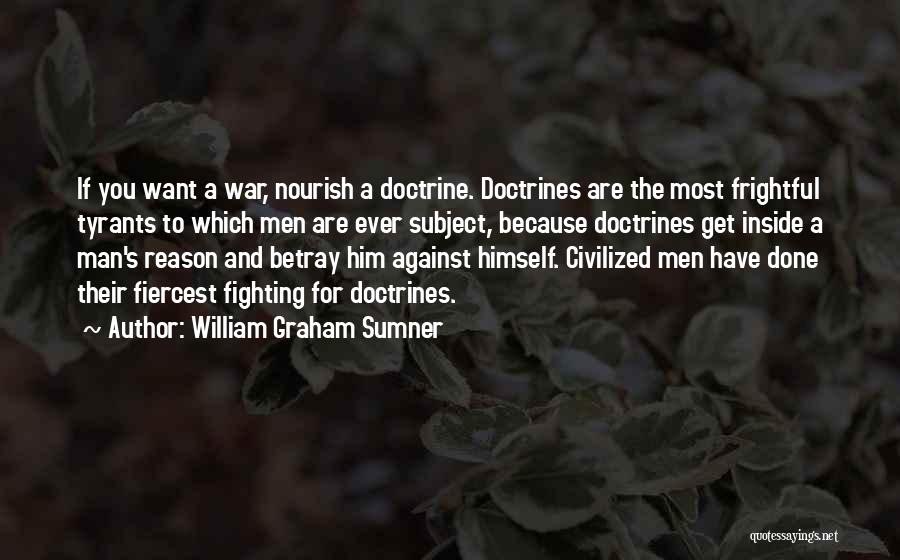 William Graham Sumner Quotes: If You Want A War, Nourish A Doctrine. Doctrines Are The Most Frightful Tyrants To Which Men Are Ever Subject,
